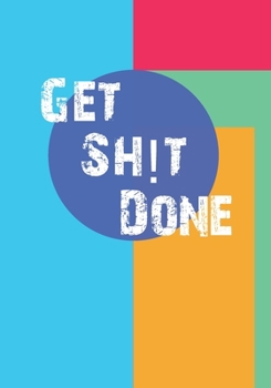 Get Sh!t Done: A Simple List Type Notebook To Help You Get Your Sh!t Together And Accomplish Things