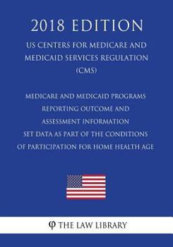Medicare and Medicaid Programs - Reporting Outcome and Assessment Information Set Data as Part of the Conditions of Participation for Home Health Age (Us Centers for Medicare and Medicaid Services Reg