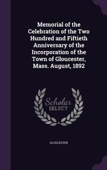 Hardcover Memorial of the Celebration of the Two Hundred and Fiftieth Anniversary of the Incorporation of the Town of Gloucester, Mass. August, 1892 Book