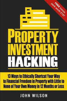Paperback Property Investment Hacking: 13 Ways To Ethically Shortcut Your Way To Financial Freedom In Property With Little To None Of Your Own Money In 12 Mo Book