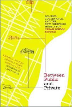 Between Public and Private: Politics, Governance, and the New Portfolio Models for Urban School Reform - Book  of the Educational Innovations Series