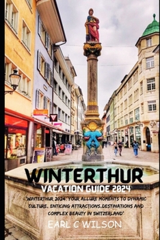 Paperback Winterthur Vacation Guide 2024: "Winterthur 2024: Your Allure Moments To Dynamic Culture, Enticing Attractions, Destinations And Complex Beauty in Swi Book