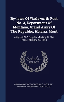 Hardcover By-laws Of Wadsworth Post No. 3, Department Of Montana, Grand Army Of The Republic, Helena, Mont: Adopted At A Regular Meeting Of The Post, February 2 Book