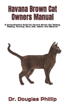 Paperback Havana Brown Cat Owners Manual: A Comprehensive Guide On Havana Brown Cat Raising, Feeding, Farming, Care, Diet, Health, And Behavior Book