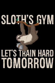 Paperback Sloth's Gym Let's Train Hard Tomorrow: Cool Sloth Life Journal Notebook - Sloth Journal for Kids - Sloth Lover Notebook Journal - Sloth Journal for Wo Book