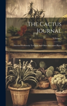 Hardcover The Cactus Journal: Devoted Exclusively To Cacti And Other Succulent Plants; Volume 1 Book