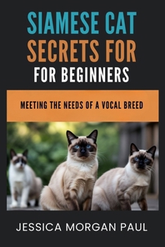 Siamese Cat Secrets For Beginners: Meeting The Needs Of A Vocal Breed