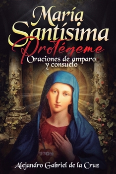 María Santísima, Protégeme: Oraciones de amparo y consuelo (Spanish Edition)