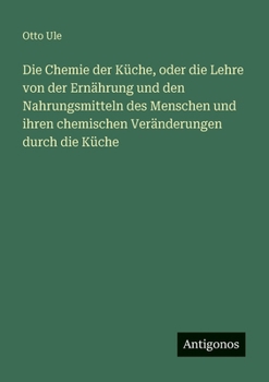 Die Chemie der Küche, oder die Lehre von der Ernährung und den Nahrungsmitteln des Menschen und ihren chemischen Veränderungen durch die Küche