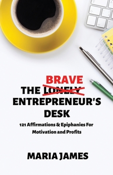 Paperback The Brave Entrepreneur's Desk: 121 Affirmations & Epiphanies for Motivation and Profits Book