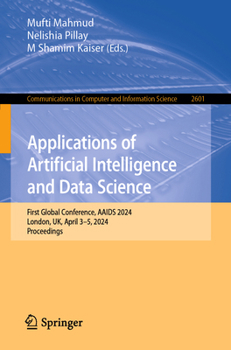 Applications of Artificial Intelligence and Data Science: First Global Conference, AAIDS 2024, London, UK, April 3–5, 2024, Proceedings (Communications in Computer and Information Science, 2601)
