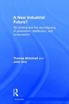 Hardcover A New Industrial Future?: 3D Printing and the Reconfiguring of Production, Distribution, and Consumption Book