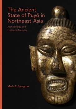 The Ancient State of Puyŏ in Northeast Asia: Archaeology and Historical Memory - Book #392 of the Harvard East Asian Monographs