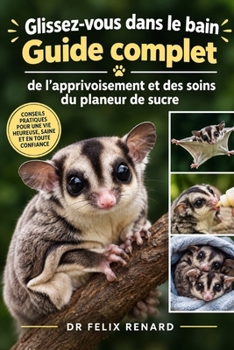 Glissez-vous dans le bain : Guide complet de l’apprivoisement et des soins du planeur de sucre (French Edition)
