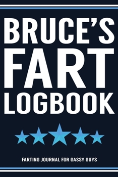 Bruce's Fart Logbook Farting Journal For Gassy Guys: Bruce Name Gift Funny Fart Joke Farting Noise Gag Gift Logbook Notebook Journal Guy Gift 6x9