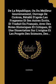 Paperback De La République, Ou Du Meilleur Gouvernement, Ouvrage De Cicéron, Rétabli D'après Les Fragmens Et Ses Autres Écrits, Et Traduit En Français, Avec Des [French] Book