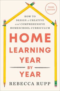 Paperback Home Learning Year by Year, Third Edition: How to Design a Creative and Comprehensive Homeschool Curriculum Book