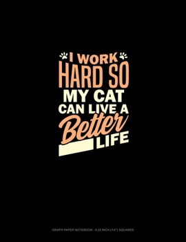 Paperback I Work Hard So My Cat Can Have A Better Life: Graph Paper Notebook - 0.25 Inch (1/4") Squares Book
