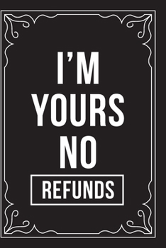 I'M YOURS NO REFUNDS: This 6"X9" journal features funny relationship quotes, makes great gift idea for Valentines Day, or Anniversary, 6"X9" 100 pages.