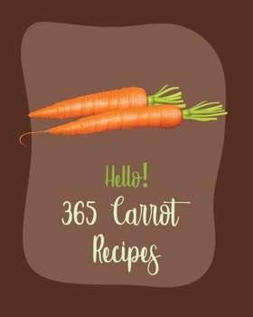 Paperback Hello! 365 Carrot Recipes: Best Carrot Cookbook Ever For Beginners [Book 1] Book