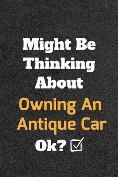 Might Be Thinking about Owning an Antique Car Ok? Funny /Lined Notebook/Journal Great Office School Writing Note Taking : Lined Notebook/ Journal 120 Pages , Soft Cover , Matte Finish