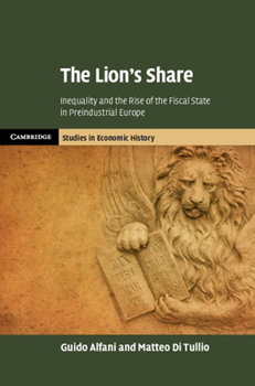 The Lion's Share: Inequality and the Rise of the Fiscal State in Preindustrial Europe - Book  of the Cambridge Studies in Economic History - Second Series