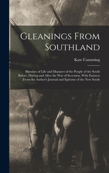 Hardcover Gleanings From Southland: Sketches of Life and Manners of the People of the South Before, During and After the War of Secession, With Extracts F Book