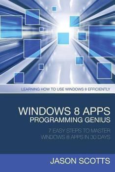 Paperback Windows 8 Apps Programming Genius: 7 Easy Steps to Master Windows 8 Apps in 30 Days: Learning How to Use Windows 8 Efficiently Book