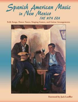 Paperback Spanish American Music in New Mexico, The WPA Era: Folk Songs, Dance Tunes, Singing Games, and Guitar Arrangements Book