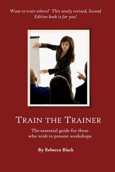 Train the Trainer Guide: The Essential Guide for Those Who Wish to Present Workshops and Classes for Adults