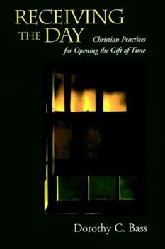 Receiving the Day: Christian Practices for Opening the Gift of Time (The Practices of Faith Series)