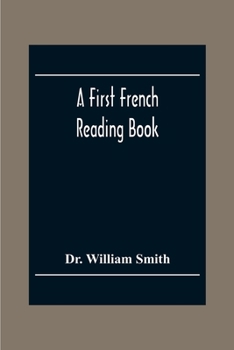 Paperback A First French Reading Book, Containing Fables, Anecdotes, Inventions, Discoveries, Natural History, French History; With Grammatical Questions And No Book