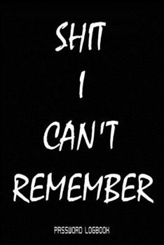 Shit I Can't Remember: Funny Gift For Men and Women / Log Book / Organizer, Password Keeper / Tracker Book/Notes