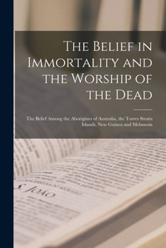 Paperback The Belief in Immortality and the Worship of the Dead: The Belief Among the Aborigines of Australia, the Torres Straits Islands, New Guinea and Melane Book
