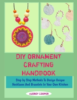 DIY ORNAMENT CRAFTING HANDBOOK: Step by Step Methods To Design Unique Necklaces And Bracelets In Your Own Kitchen