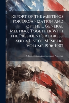 Report of the meetings for organization and of the ... general meeting, together with the president's address, and a list of members Volume 1906-1907