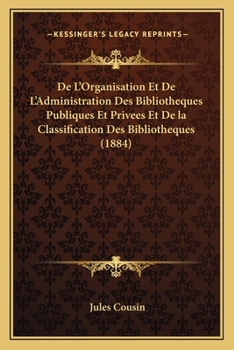 Paperback De L'Organisation Et De L'Administration Des Bibliotheques Publiques Et Privees Et De la Classification Des Bibliotheques (1884) [French] Book