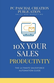 10x Your Sales Productivity: The Ultimate Salesforce Automation Guide (The PCP 10X Factor: Boost Your Sales and Marketing)