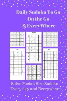 Paperback Daily Sudoku To Go On the Go & EveryWhere: Solve Pocket Size Sudoku Every day and Everywhere Book
