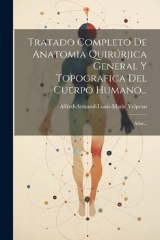 Tratado Completo De Anatomia Quir�rjica General Y Topografica Del Cuerpo Humano...: Atlas...