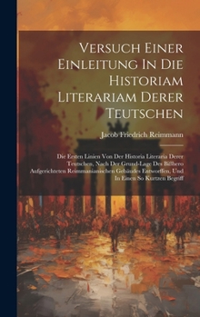 Hardcover Versuch Einer Einleitung In Die Historiam Literariam Derer Teutschen: Die Ersten Linien Von Der Historia Literaria Derer Teutschen, Nach Der Grund-lag Book