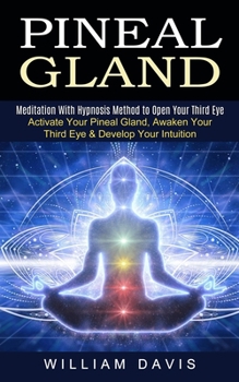 Paperback Pineal Gland: Meditation With Hypnosis Method to Open Your Third Eye (Activate Your Pineal Gland, Awaken Your Third Eye & Develop Yo Book