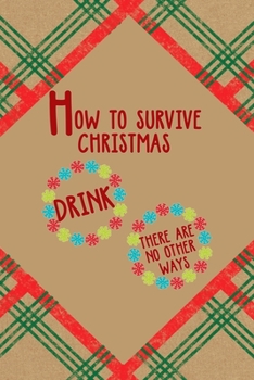 How to survive Christmas Drink there Are No Other Ways: Notebook Journal Composition Blank Lined Diary Notepad 120 Pages Paperback Brown Gift Paper Naughty Xmas