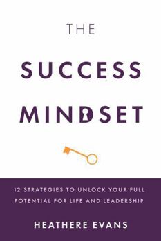 The Success Mindset: 12 Strategies to Unlock Your Full Potential for Life and Leadership