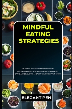 MINDFUL EATING STRATEGIES: Navigating The Spectrum Of Nutritional Needs With Mindfulness And Strategies For Mindful Eating And Developing A Healthy Relationship With Food.