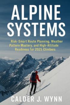 Paperback Alpine Systems: Risk-Smart Route Planning, Weather Pattern Mastery, and High-Altitude Readiness for 2025 Climbers: A Comprehensive Guide Book