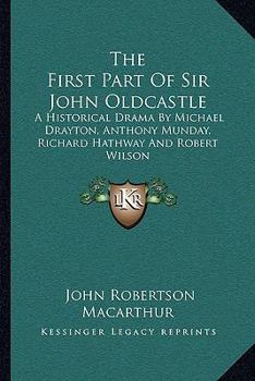 The First Part of Sir John Oldcastle: A Historical Drama by Michael Drayton, Anthony Munday, Richard Hathway and Robert Wilson