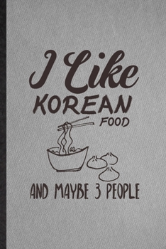 I Like Korean Food and Maybe 3 People: Lined Notebook For Cooking Bakery. Ruled Journal For Korean Food Lover Cook Chef. Unique Student Teacher Blank Composition Great For School Writing