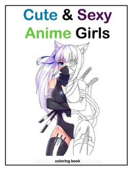 Cute & Sexy anime girls coloring book: coloring book for all anime lovers