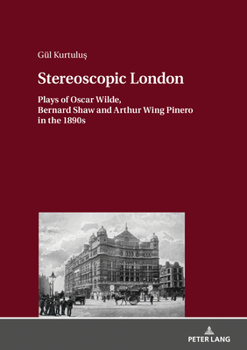 Hardcover Stereoscopic London; Plays of Oscar Wilde, Bernard Shaw and Arthur Wing Pinero in 1890s Book